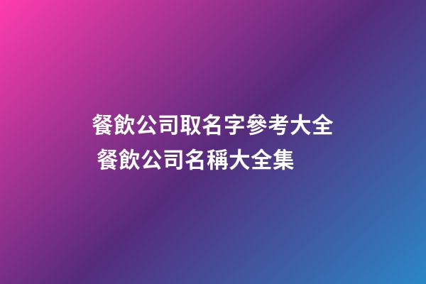 餐飲公司取名字參考大全 餐飲公司名稱大全集